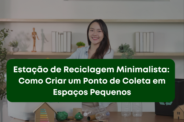 Estação de Reciclagem Minimalista: Como Criar um Ponto de Coleta em Espaços Pequenos